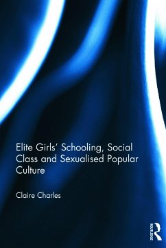 Elite Girls' Schooling, Social Class and Sexualised Popular Culture - Charles, Claire