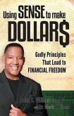 Using Sense to Make Dollars: Godly Principles That Lead to Financial Freedom
