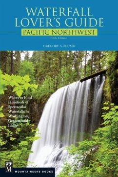 Waterfall Lover's Guide Pacific Northwest: Where to Find Hundreds of Spectacular Waterfalls in Washington, Oregon, and Idaho, 5th Edition - Plumb, Gregory