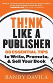 Think Like a Publisher: 33 Essential Tips to Write, Promote, and Sell Your Book
