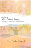 Suckling at My Mother's Breasts: The Image of a Nursing God in Jewish Mysticism