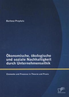 Ökonomische, ökologische und soziale Nachhaltigkeit durch Unternehmensethik: Elemente und Prozesse in Theorie und Praxis - Przytula, Bartosz