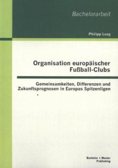Organisation europäischer Fußball-Clubs: Gemeinsamkeiten, Differenzen und Zukunftsprognosen in Europas Spitzenligen - Lueg, Philipp