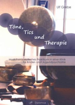 Töne, Tics und Therapie: Musiktherapeutisches Praktikum in einer Klinik für Kinder- und Jugendpsychiatrie - Grebe, Ulf