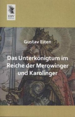 Das Unterkönigtum im Reiche der Merowinger und Karolinger - Eiten, Gustav