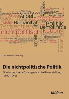 Die nichtpolitische Politik. Eine tschechische Strategie und Politikvorstellung (1890-1940). - Dalberg, Dirk M.