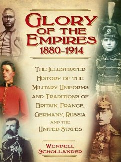 The Glory of the Empires 1880-1914: The Illustrated History of the Uniforms and Traditions of Britain, France, Germany, Russia and the United States - Schollander, Wendell