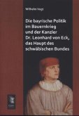 Die bayrische Politik im Bauernkrieg und der Kanzler Dr. Leonhard von Eck, das Haupt des schwäbischen Bundes