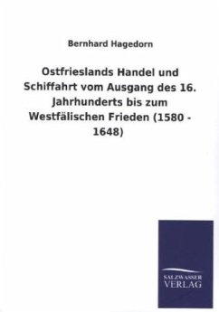 Ostfrieslands Handel und Schiffahrt vom Ausgang des 16. Jahrhunderts bis zum Westfälischen Frieden (1580 - 1648) - Hagedorn, Bernhard