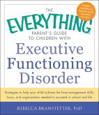 The Everything Parent's Guide to Children with Executive Functioning Disorder: Strategies to Help Your Child Achieve the Time-Management Skills, Focus
