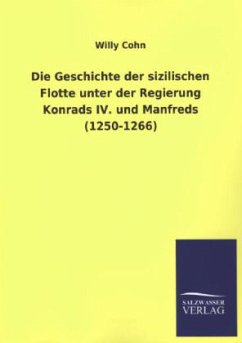 Die Geschichte der sizilischen Flotte unter der Regierung Konrads IV. und Manfreds (1250-1266) - Cohn, Willy