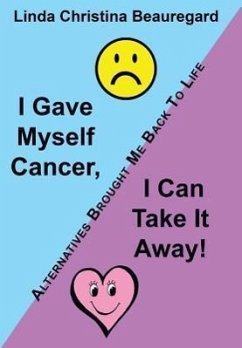 I Gave Myself Cancer, I Can Take It Away! - Beauregard, Linda Christina