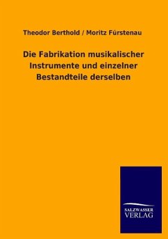 Die Fabrikation musikalischer Instrumente und einzelner Bestandteile derselben - Fürstenau, Moritz;Berthold, Theodor