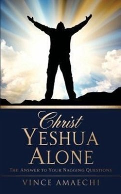 Christ Yeshua Alone: The Answer to Your Nagging Questions - Amaechi, Vince