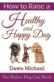 How to Raise a Healthy and Happy Dog: The Perfect Dog Care Book (eBook, ePUB)
