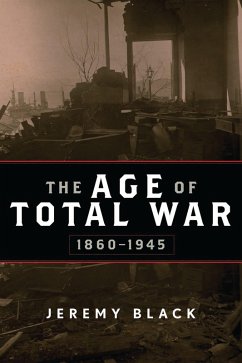 The Age of Total War, 1860-1945 (eBook, ePUB) - Black, Jeremy The Age of Total War, 1860-1945 (eBook, ePUB) - Black, Jeremy