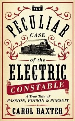 The Peculiar Case of the Electric Constable: A True Tale of Passion, Poison & Pursuit - Baxter, Carol