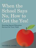 When the School Says No...How to Get the Yes!: Securing Special Education Services for Your Child