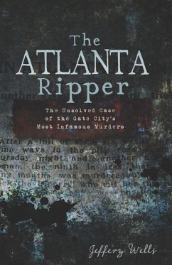 Atlanta Ripper: The Unsolved Case of the Gate City's Most Infamous Murders (eBook, ePUB) - Wells, Jeffery
