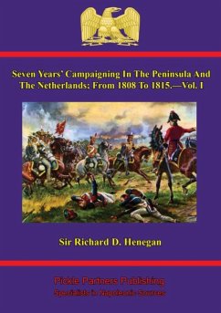 Seven Years' Campaigning In The Peninsula And The Netherlands; From 1808 To 1815.-Vol. I (eBook, ePUB) - Henegan, Richard D.
