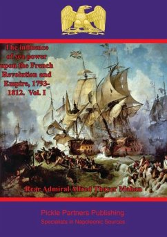Influence of Sea Power upon the French Revolution and Empire, 1793-1812. Vol. I (eBook, ePUB) - Mahan, Rear Admiral Alfred Thayer