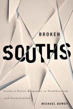 Broken Souths: Latina/o Poetic Responses to Neoliberalism and Globalization - Dowdy, Michael