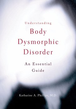 Understanding Body Dysmorphic Disorder (eBook, PDF) - Phillips, Katharine A.