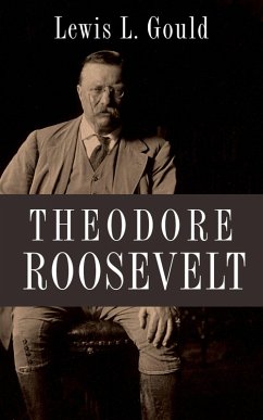 Theodore Roosevelt (eBook, PDF) - Gould, Lewis L.