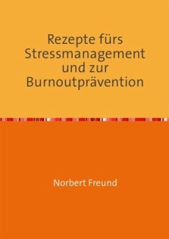 Rezepte fürs Stressmanagement und zur Burnoutprävention - Freund, Norbert