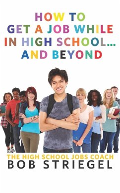 How to Get a Job While in High School and Beyond - Striegel, Bob