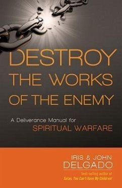 Destroy the Works of the Enemy: A Deliverance Manual for Spiritual Warfare - Delgado, Iris; Delgado, John