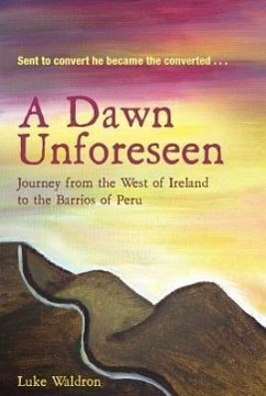 A Dawn Unforeseen: A Journey from the West of Ireland to the Barrios of Peru - Waldron, Luke