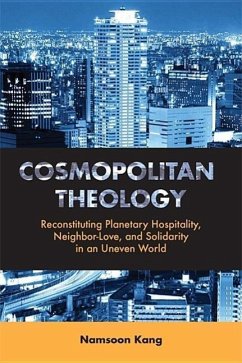 Cosmopolitan Theology: Reconstituting Planetary Hospitality, Neighbor-Love, and Solidarity in an Uneven World - Kang, Namsoon