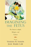 Imagining the Fetus the Unborn in Myth, Religion, and Culture (eBook, PDF)