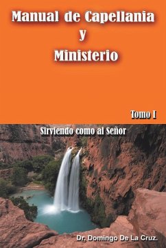 Manual de Capellania y Ministerio: Sirviendo Como Al Senor. Tomo 1 - De La Cruz, Domingo; De La Cruz, Dr Domingo