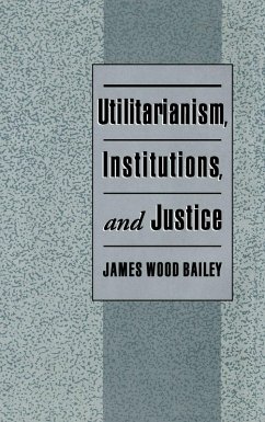 Utilitarianism, Institutions, and Justice (eBook, PDF) - Bailey, James Wood