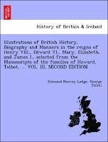 Cover Illustrations of British History, Biography and Manners in the Reigns of Henry VIII., Edward VI., Mary, Elizabeth, and James I., Selected from the Manuscripts of the Families of Howard, Talbot, ... Vol. III, Second Edition