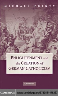 Enlightenment and the Creation of German Catholicism (eBook, PDF) - Printy, Michael