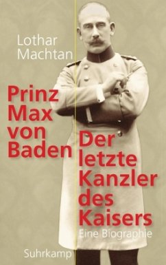 Prinz Max von Baden. Der letzte Kanzler des Kaisers - Machtan, Lothar