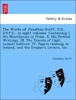 Cover The Works of Jonathan Swift, D.D., D.S.P.D., in Eight Volumes. Containing I. His Miscellanies in Prose. II. His Poetical Writings. III. the Travels of Capt. Lemuel Gulliver. IV. Papers Relating to Ireland, and the Drapier's Letters, Etc.