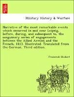 Narrative of the Most Remarkable Events Which Occurred in and Near Leipzig, Before, During, and Subsequent To, the Sanguinary Series of Engagements Between the Allied Armies and the French, 1813. Illustrated. Translated from the German. Third Edition.