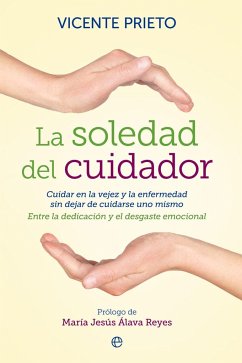 La soledad del cuidador : cuidar en la vejez y la enfermedad sin dejar de cuidarse uno mismo :entre la dedicación y el desgaste personal - Prieto Cabras, Vicente