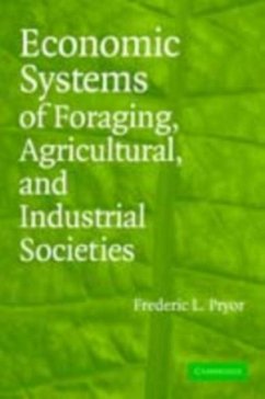 Economic Systems of Foraging, Agricultural, and Industrial Societies (eBook, PDF) - Pryor, Frederic L.