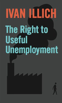 The Right to Useful Unemployment (eBook, ePUB) - Illich, Ivan