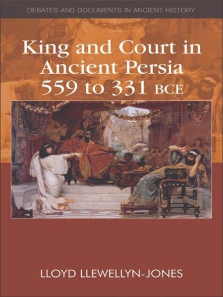 King and Court in Ancient Persia 559 to 331 BCE (eBook, PDF) King and Court in Ancient Persia 559 to 331 BCE (eBook, PDF)