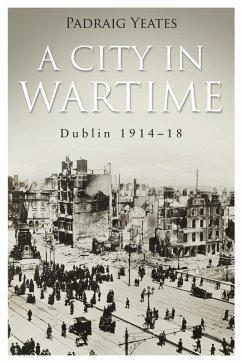 A City in Wartime - Dublin 1914-1918 (eBook, ePUB) - Yeates, Pádraig