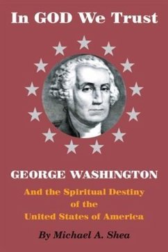 In GOD We Trust: George Washington and the Spiritual Destiny of the United States of America (eBook, ePUB) - Shea, Michael A.