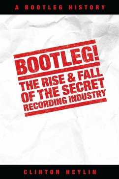 Bootleg! The Rise And Fall Of The Secret Recording Industry (eBook, ePUB) - Heylin, Clinton