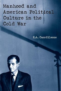 Manhood and American Political Culture in the Cold War (eBook, PDF) - Cuordileone, K. A.