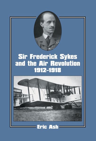 Sir Frederick Sykes and the Air Revolution 1912-1918 (eBook, PDF) Sir Frederick Sykes and the Air Revolution 1912-1918 (eBook, PDF)